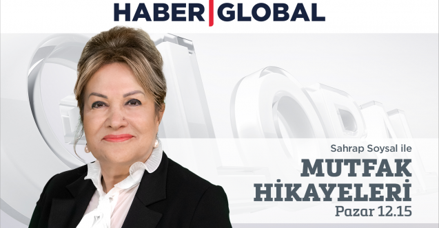 Sahrap Soysal ile Mutfak Hikayeleri Haber Global’de başlıyor!