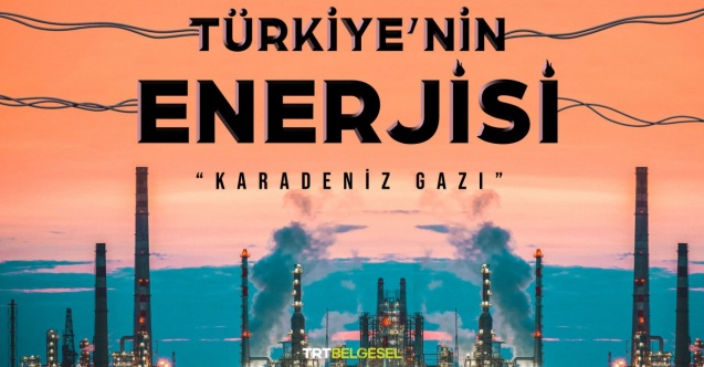 "Türkiye’nin Enerjisi Karadeniz Gazı”nın keşif hikayesi ilk kez TRT’de